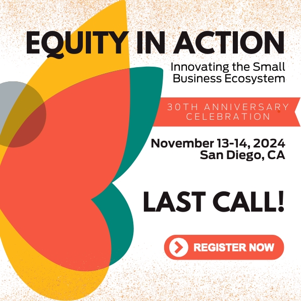 EQUITY IN ACTION Innovating the Small Business Ecosystem 30TH ANNIVERSARY CELEBRATION November 13-14, 2024 San Diego, CA LAST CALL! REGISTER NOW